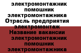 электромонтажник помошник электромонтажника › Отрасль предприятия ­ электромонтаж › Название вакансии ­ электромонтажник помошник электромонтажника › Место работы ­ волгоград волгоградская обл - Волгоградская обл. Работа » Вакансии   